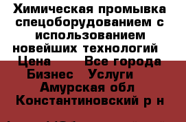 Химическая промывка спецоборудованием с использованием новейших технологий › Цена ­ 7 - Все города Бизнес » Услуги   . Амурская обл.,Константиновский р-н